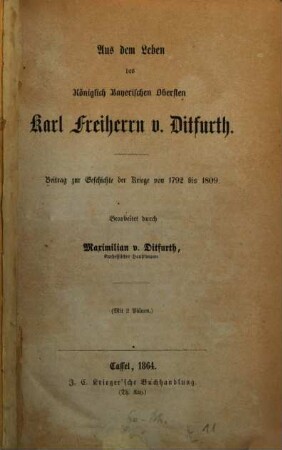 Aus dem Leben des Königlich-Bayerischen Obersten Karl Freiherrn v. Ditfurth : Beitrag zur Geschichte der Kriege von 1792 bis 1809