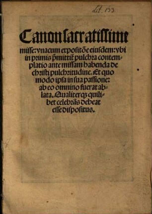 Canon sacratissime misse : vnacum expositio[n]e eiusdem: vbi in primis p[rae]mittit[ur] pulchra contemplatio ante missam habenda de christi pulchritudine. Et quo modo ipsa in sua passione: ab eo omnino fuerat ablata. Qualiterq[ue] quilibet celebra[n]s debeat esse dispositus