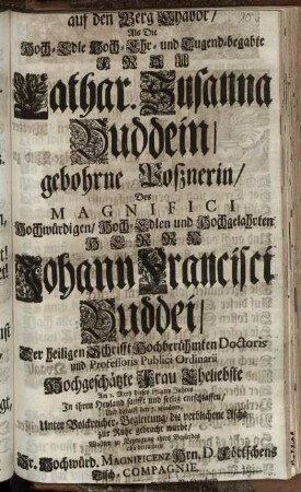 Den Gang vom Myrrhen-Hügel auf den Berg Thabor, Als Die ... Frau Cathar. Susanna Buddein, gebohrne Posznerin, Des ... Johann Francisci Buddei, Der heiligen Schrifft ... Doctoris und Professoris Publici Ordinarii ... Frau Eheliebste Am 2. Mertz dieses 1714ten Jahres ... seelig entschlaffen, Und darauf den 7. eiusdem, ... zur Ruhe gebracht wurde, Wollten zu Bezeugung ihres Beyleides also betrachten ... Hrn. D. Förtschens Tisch-Compagnie