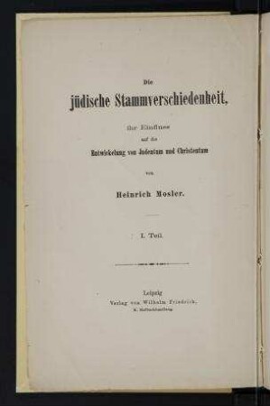 Die jüdische Stammverschiedenheit, ihr Einfluss auf die Entwickelung von Judentum und Christentum / von Heinrich Mosler