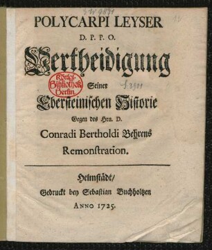 Polycarpi Leyser D. P. P. O. Vertheidigung Seiner Ebersteinischen Historie Gegen des Hrn. D. Conradi Bertholdi Behrens Remonstration