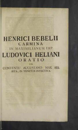 Henrici Bebelii Carmina in Maximilianum Imp. Ludovici Heliani Oratio