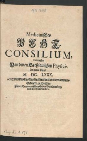Medicinisches Pest-Consilium : entworffen Von denen Breßlauischen Physicis im Jahre Christi M.DC.LXXX.