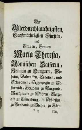 Der Allerdurchlauchtigsten, Großmächtigsten Fürstin, und Frauen, Frauen Maria Theresia, [...].