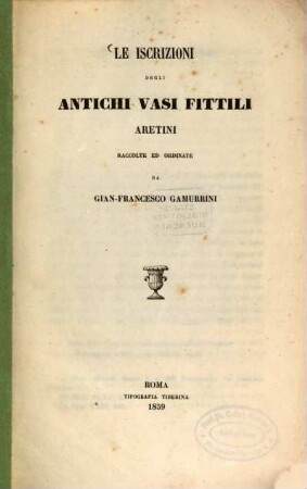 Le iscrizioni degli antichi vasi fittili Aretini : Řaccolte ed ordinate da Gian-Francesco Gamurrini