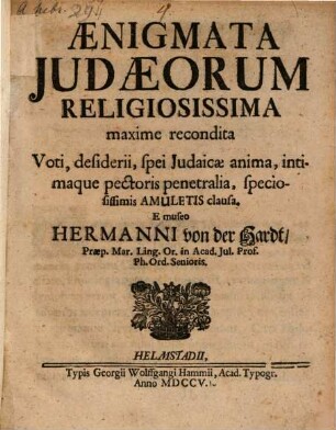 Aenigmata Judaeorum Religiosissima maxime recondita Voti, desiderii, spei Judaicae anima, intimaque pectoris penetralia, speciosissimis Amuletis clausa