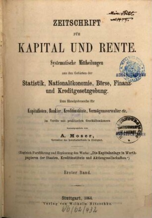 Zeitschrift für Kapital und Rente : monatl. Übersicht d. staatl. u. privaten Finanzwesens Börse, Finanz- u. Kreditgesetzgebung. 1. 1864
