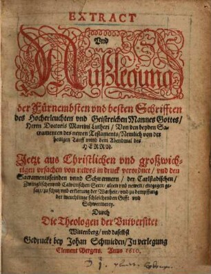 Extract und Außlegung der fürnembsten ... Schrifften ... Lutheri von den beyden Sacramenten ... : den Sacramentsfeinden unnd Schwermern entgegen gesetzt ...