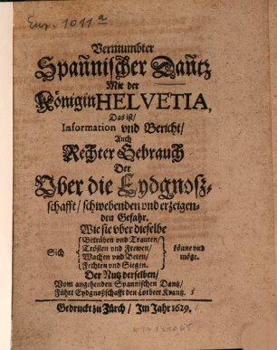 Vermumbter Spañnischer Dañtz Mit der Königin Helvetia : Das ist, Information und Bericht, Auch Rechter Gebrauch Der Ober die Eydgnoßschafft, schwebenden vnd erzeigenden Gefahr. ...