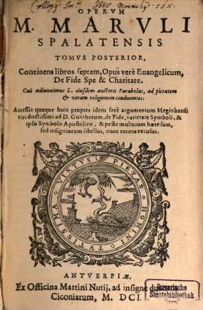 Opera Omnia M. Marvli Spalatensis : Nvnqvam Antea Simvl Excvsa, diuisa in duas Partes, [2]. Continens libros septem. Opus vere Euangelicum, De Fide Spe & Charitate