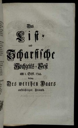 Das List- und Scharfische Hochzeits-Fest am 1. Sept. 1744. besang Des werthen Paars aufrichtiger Freund