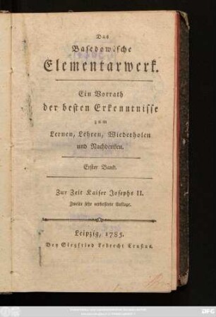 Bd. 1: Das Basedowische Elementarwerk : Ein Vorrath der besten Erkenntnisse zum Lernen, Lehren, Wiederholen und Nachdenken ; Zur Zeit Kaiser Josephs II.