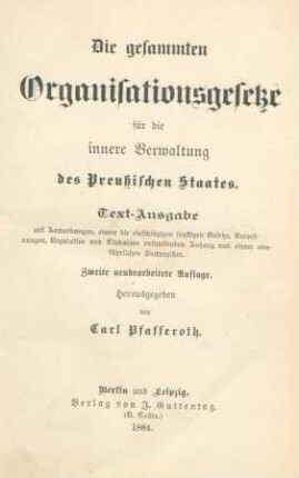 Die gesammten Organisationsgesetze für die innere Verwaltung des Preußischen Staates : Text-Ausgabe mit Anmerkungen, einem die einschlägigen sonstigen Gesetze, Verordnungen, Regulative und Cirkulare enthaltenden Anhang und einem ausführlichen Sachregister