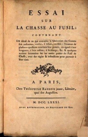 Essai sur la chasse au fusil : contenant un détail de ce qui concerne la fabrication des canons soit ordinaires, tordus, à ruban, ou filés ...