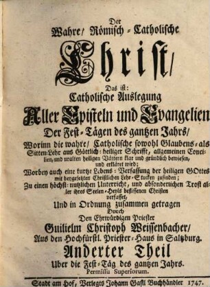 Der Wahre, Römisch-Catholische Christ, Das ist: Catholische Auslegung Aller Sonn- und Feyertäglichen Episteln und Evangelien des gantzen Jahrs : Worinn die wahre, Catholische sowohl Glaubens- als Sittenlehr ... klar und gründlich bewiesen, und erkläret wird, 2. Uber die Fest-Täg des gantzen Jahrs