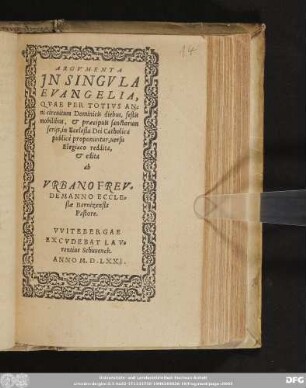 ARGVMENTA || JN SINGVLA || EVANGELIA, || QVAE PER TOTIVS AN=||ni circuitum Dominicis diebus, festis || mobilibus, & præcipuis sanctorum || ferijs, in Ecclesia Dei Catholica || publice proponuntur, uersu || Elegiaco reddita, || & edita || ab || VRBANO FREV=||DEMANNO ECCLE=||siæ Barnizensis || Pastore.