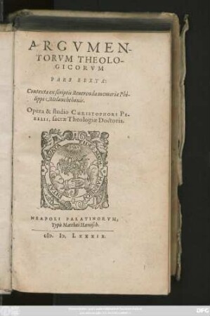 ARGVMEN-||TORVM THEOLO-||GICORVM || PARS SEXTA:|| Contexta ex scriptis ... Phi-||lippi Melanchthonis.|| Opera et studio CHRISTOPHORI PE-||ZELII, sacrae Theologiae Doctoris.||