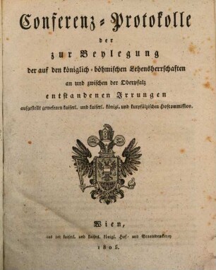 Conferenz-Protocolle der zur Beylegung der auf den Königlich Böhmischen Lehensherrschaften an und zwischen der Oberpfalz entstandenen Irrungen aufgestellt gewesenen kaiserl. und kaiserl. königl. und kurpfälzischen Hofkommission