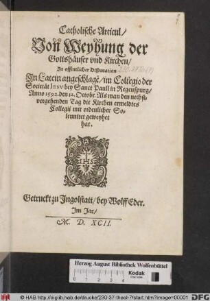 Catholische Articul/ von Weyhung der Gottshäuser vnd Kirchen/ : Zu offentlicher Disputation Jn Latein angeschlage[n] im Collegio der Societät Iesv bey Sanct Paull in Regenspurg/ Anno 1592. den 12. Octobr. Als man den nechstvorgehenden Tag die Kirchen ermeldtes Collegij mit ordentlicher Solennitet geweyhet hat