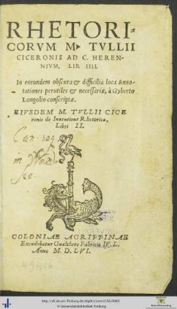 RHETORICORVM M. TVLLII CICERONIS AD C. HERENNIVM, LIB. IIII. In eorundem obscura et difficilia loca Annotationes perutiles et necessariae, à Gyberto Longolio conscriptae. EIVSDEM M. TVLLII CICEronis de Inuentione Rhetorica, Libri II