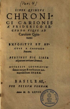 ... pars chronici absolutissimi : ab orbe coddito usque ad Christum deducti, in quonon Carionis solum opus continetur, verum etiam alia multa, eaque insignia explicantur ..., 5.. Usque ad Carol. V. : Pertinet hic liber ad partem tertiam chron.