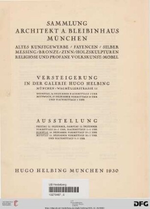 Sammlung Architekt A. Bleibinhaus, München : altes Kunstgewerbe, Fayencen, Siber, Messing, Bronze, Zinn, Holzskulpturen, religiöse und profane Volkskunst, Möbel ; Versteigerung in der Galerie Hugo Helbing: Dienstag, 16. Dezember, Mittwoch, 17. Dezember