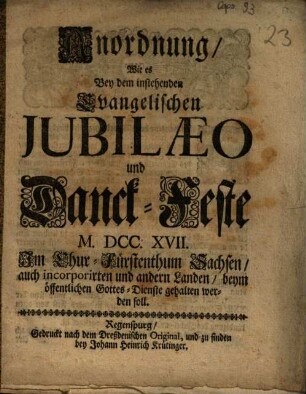 Anordnung, Wie es Bey dem instehenden Evangelischen Jubilaeo und Danck-Feste M. DCC. XVII. Im Chur-Fürstenthum Sachsen ... beym öffentlichen Gottes-Dienste gehalten werden soll