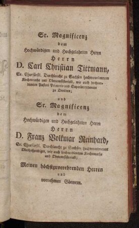 Sr. Magnificenz...Herrn D. Carl Christian Tittmann,Sr. Churfürstl. Durchlaucht zu Sachsen...; und Sr. Magnificenz dem...Herrn D. Franz Volkmar Reinhard, Sr. Churfürstl. Durchlaucht zu Sachsen...; Meinen höchstverehrenden Herren und vornehmen Gönnern.