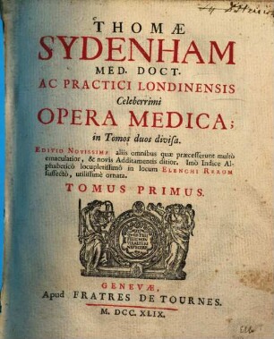 Thomae Sydenham Med. Doct. Ac Practici Londinensis Celeberrimi Opera Medica : in Tomos duos divisa, 1