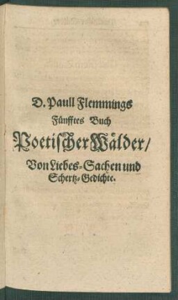 D. Paull Flemmings Fünfftes Buch Poetischer Wälder/ Von Liebes-Sachen und Schertz-Gedichte.
