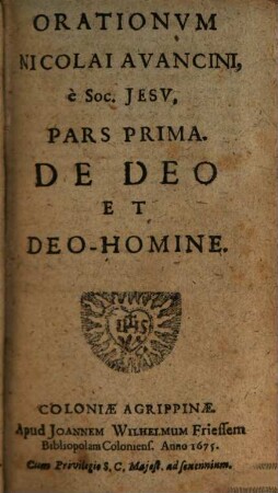 Orationes Nicolai Avancini, e Soc. Jesu : In tres Partes divisae. Quarum Prima continet orationes, De Deo, & Deo-homine; Secunda, De Beata Virgine, & Sanctis; Tertia, Panegyres, Epicedia, Prolusiones, & Exercitationes Oratorias, 1. De Deo Et Deo-Homine