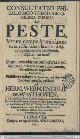 Consultatio Philologico-Theologico-Medica Curiosa De Peste : Utrum nempe homini, praesertim Christiano, liceat eam salva optimae mentis conscientia fugere, an non?; Variis Omni luce ...