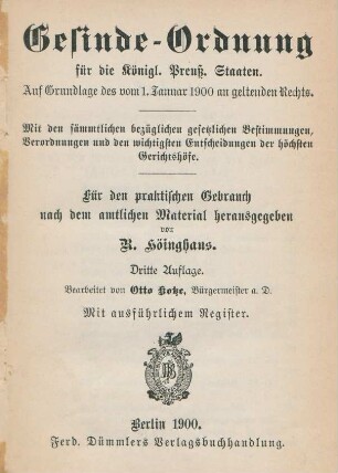 Gesinde-Ordnung für die Königl. Preuss. Staaten : auf Grundlage des vom 1. Januar 1900 an geltenden Rechts ; mit den sämmtlichen bezüglichen gesetzlichen Bestimmungen, Verordnungen und den wichtigsten Entscheidungen der höchsten Gerichtshöfe ; für den praktischen Gebrauch nach dem amtlichen Material herausgegeben ; mit ausführlichem Register