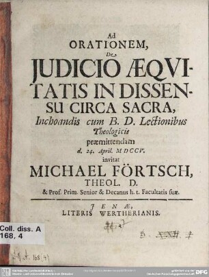 Ad Orationem, De Iudicio Aequitatis In Dissensu Circa Sacra, Inchoandis cum B. D. Lectionibus Theologicis praemittendam d. 24. April. MDCCV. invitat Michael Förtsch, Theol. D. & Prof. Prim. Senior ...