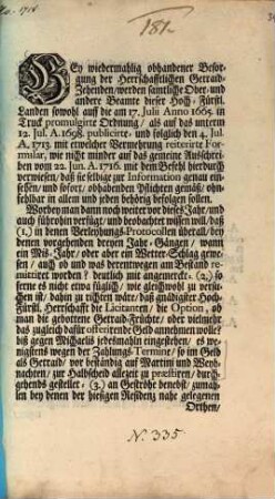 Bey wiedermahlig obhandener Besorgung der Herrschafftlichen Getraid-Zehenden, werden samtliche Ober- und anderen Beamte dieser Hoch-Fürstl. Landen sowohl auff die am 17. Julii Anno 1665. in Truck promulgirte Ordnung, als auf das unterm 12. Jul. A. 1698. publicirte- und folglich den 4. Jul. A. 1713. mit etwelcher Vermehrung reiterirte Formular, wie nicht minder auf das gemeine Ausschreiben vom 22. Jun. A. 1716. mit dem Befehl hierdurch verwiesen, ... : [Onolzbach, den 15. Junii, Anno 1718.]