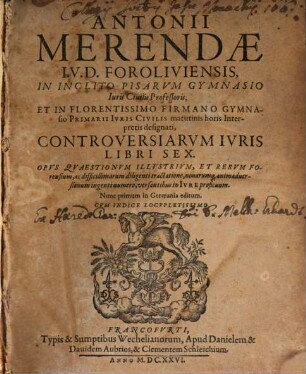 Antonii Merendae I.U.D. Foroliviensis, In Inclito Pisarum Gymnasio Iuris Civilis Professoris ... Controversiarum Iuris Libri Sex : Opus Quaestionum Illustrium, Et Rerum Forensium, ac difficillimarum diligenti tractatione, novarumq[ue] animadversionum ingenti numero, versantibus in Iure proficuum ; Cum Indice Locupletissimo