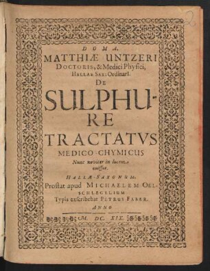 Matthiae Untzeri Doctoris, & Medici Physici, Hallae Sax: Ordinari[i]. De Sulphure Tractatus Medico-Chymicus