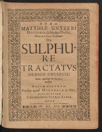 Matthiae Untzeri Doctoris, & Medici Physici, Hallae Sax: Ordinari[i]. De Sulphure Tractatus Medico-Chymicus