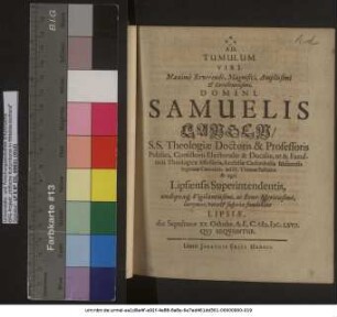 Ad. Tumulum. Viri. Maxime Reverendi ... Domini Samuelis Langen/ S.S. Theologiae Doctoris & Professoris Pulici, Consistorii Electoralis & Ducalis, ut & Facultatis Theologice Assessoris, Ecclesiae Cathedralis Misnenis Ingenuae Canonici ad D. Thomae Pastoris & agri Lipsiensis Superintendentis ... lacrymas, vota & suspiria fundebant Lipsiae, die Sepulturae XX. Octobr. A.E.C. M.DC.LXVII. Qui Sequuntur