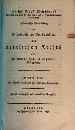 Gallus Aloys Kleinschrod's Hofraths und Professors der Rechte auf der Julius-Universität zu Würzburg systematische Entwickelung der Grundbegriffe und Grundwahrheiten des peinlichen Rechts nach der Natur der Sache und der positiven Gesetzgebung, Zweyter Theil. Von Strafe überhaupt und derselben Anwendung