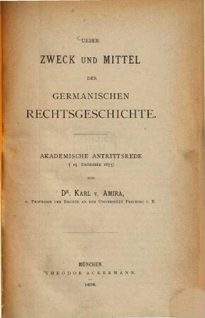 Über Zweck und Mittel der germanischen Rechtsgeschichte : akademische Antrittsrede ; 15. 12. 1875