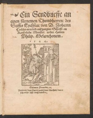 Ein Sendbrieffe an || einen fuernemen Thumbherren/ des || Stiffts Eychstat/ von D. Johann || Cochles newlich außgangner Schrifft an || Kayserliche Maiestet/ wider Herren || Philip. Melanthonem.||