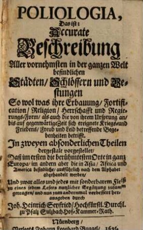 Poliologia, Das ist: Accurate Beschreibung Aller vornehmsten in der gantzen Welt befindlichen Städten Schlössern und Vestungen : ... In zweyen absonderlichen Theilen dergestalt vorgestellet, Daß im ersten die berühmtesten Orte in ganz Europa, im andern aber die in Asia, Africa und America befindliche ... abgehandelt werden