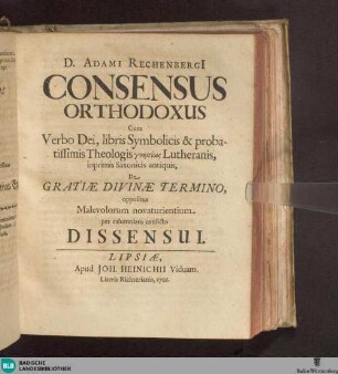 D. Adami RechenbergI Consensus Orthodoxus Cum Verbo Dei, libris Symbolicis & probatissimis Theologis gnēsiōs Lutheranis, inprimis Saxonicis antiquis, De Gratiae Divinae Termino, oppositus Malevolorum novaturiensium per calumniam conficto Dissensui
