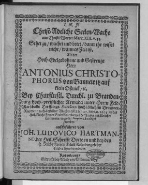 Christ-Adeliche Seelen-Wache aus Christi Worten Marc. XIII. v. 33. Sehet zu/ wachet und betet/ dann ihr wisset nicht/ wann es Zeit ist : Als der ... Herr Antonius Christophorus von Bannewitz auf klein Oßnick/ [et]c. Bey Churfürstl. Durchl. zu Brandenburg hoch-preißlicher Armada ... Wachmeister den 25. Februar. 1675. in ... Rotenburg ob der Tauber ... beerdiget worden