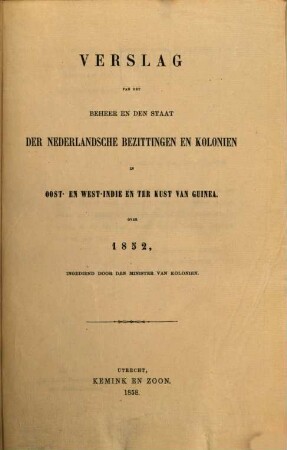 Verslag van het beheer en den staat der Nederlandsche bezittingen en koloniën in Oost- en West-=Indië en ter kust van Guinea : over ..., 1852