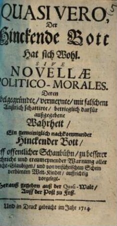 Quasi Vero, Der Hinckende Bott Hat sich Wohl. Sive Novellae Politico-Morales : Deren Ubelgegründte, vermeynte, mit falschem Anstrich schattirte, betrieglich darfür außgegebene Wahrheit, Ein gemeiniglich nachkommender Hinckender Bott, Auff offentlicher Schaubühn, zu besserer Nachricht und treumeynender Warnung aller Leicht-Glaubigen, und von verführischem Schein verblenten Welt-Kinder, auffrichtig vorgelegt