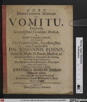 Dissertationem Medicam De Vomitu ... In Illustri Academia Lipsiensi, Sub Praesidio ... Dn. Johannis Bohnii ... Publicae Disquisitioni exhibet Johannes Simeon Reinhard/ Ossitiensis Misnic. Autor. Ad d. 28. Septembr. Anno M.DC.LXXXVIII ...