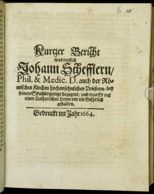 Kurtzer Bericht was neulich Johann Schefflern/ Phil. & Medic. D. auch der Römischen Kirchen hochansehnlichen Priestern/ bey seinen Spatziergange begegnet/ und was Er mit einen Lutherischen Leyen vor ein Gespräch gehalten