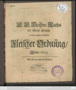 E. E. Hochw. Raths der Stadt Leipzig revidirte und verbesserte Fleischer-Ordnung/ Anno 1695. : [So geschehen in Leipzig/ den 26. Iunii Anno 1695.]